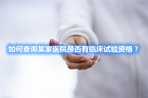 如何查詢某家醫(yī)院是否有臨床試驗(yàn)資格？