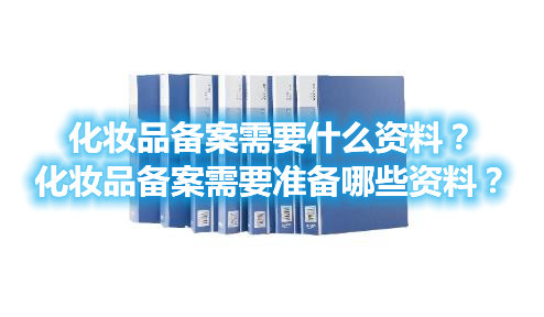 化妝品備案需要什么資料？化妝品備案需要準備哪些資料？(圖1)