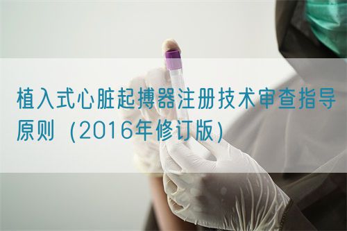 植入式心臟起搏器注冊(cè)技術(shù)審查指導(dǎo)原則(2016年修訂版)(圖1) 植入式心臟起搏器注冊(cè)技術(shù)審查指導(dǎo)原則(2016年修訂版)(2016年第21號(hào))(圖1)
