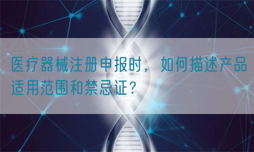 醫(yī)療器械注冊申報時，如何描述產(chǎn)品適用范圍和禁忌證？(圖1)