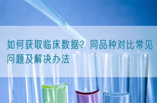 如何獲取臨床數(shù)據？同品種對比常見問題及解決辦法(圖1)