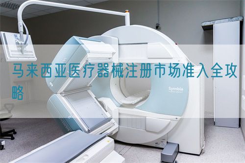 馬來西亞醫(yī)療器械注冊市場準(zhǔn)入全攻略(圖1)