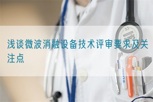 淺談微波消融設備技術評審要求及關注點