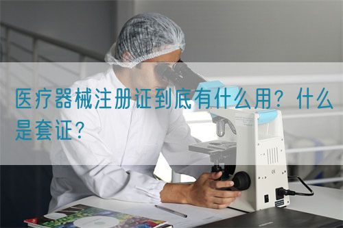 醫(yī)療器械注冊證到底有什么用？什么是套證？(圖1)