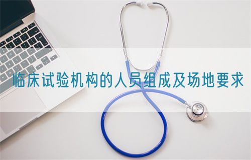臨床試驗(yàn)機(jī)構(gòu)的人員組成及場(chǎng)地要求(圖1)