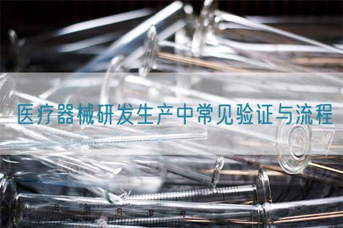 醫(yī)療器械研發(fā)生產(chǎn)中常見驗證與流程(圖1)