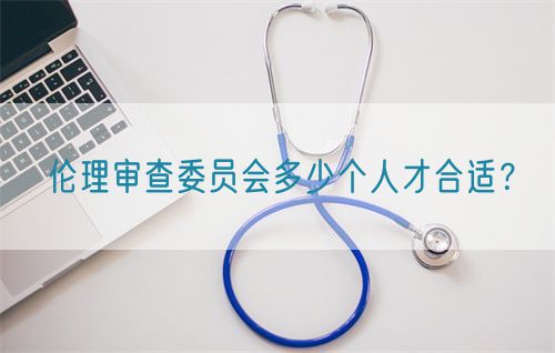 倫理審查委員會(huì)多少個(gè)人才合適？(圖1)