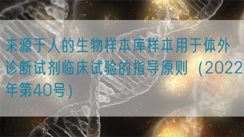 來源于人的生物樣本庫樣本用于體外診斷試劑臨床試驗的指導(dǎo)原則（2022年第40號）