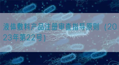 液體敷料產(chǎn)品注冊審查指導原則（2023年第22號）