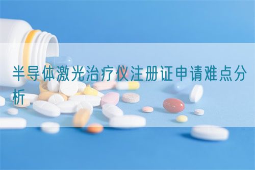 半導(dǎo)體激光治療儀注冊證申請難點分析