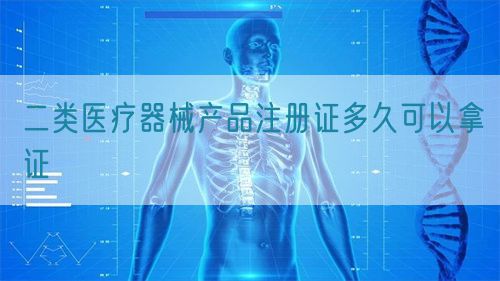 二類醫(yī)療器械產品注冊證多久可以拿證(圖1)