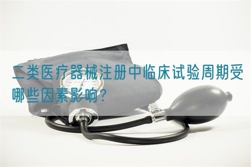 二類(lèi)醫(yī)療器械注冊(cè)中臨床試驗(yàn)周期受哪些因素影響？(圖1)