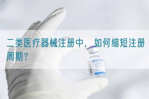 二類醫(yī)療器械注冊中，如何縮短注冊周期？(圖1)