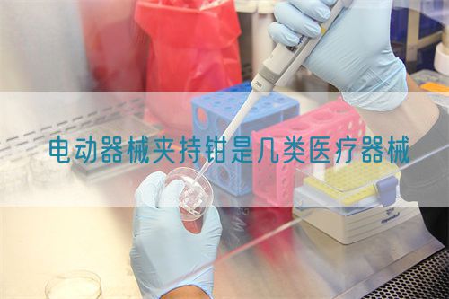 電動(dòng)器械夾持鉗是幾類醫(yī)療器械(圖1)