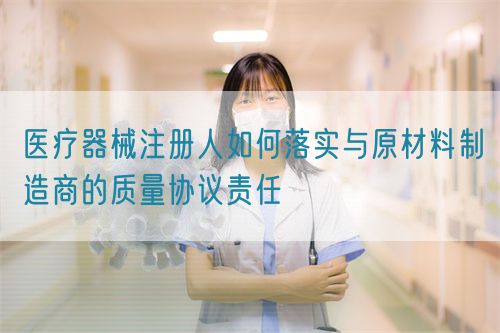 醫(yī)療器械注冊人如何落實與原材料制造商的質(zhì)量協(xié)議責(zé)任(圖1)