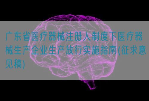 廣東省醫(yī)療器械注冊(cè)人制度下醫(yī)療器械生產(chǎn)企業(yè)生產(chǎn)放行實(shí)施指南(征求意見稿)(圖1)
