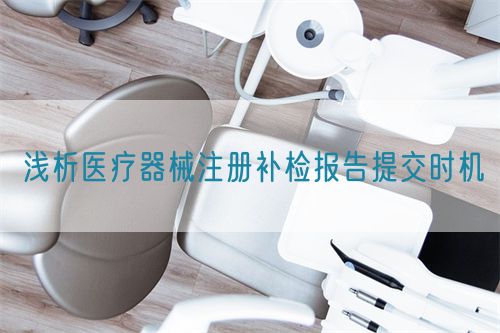 淺析醫(yī)療器械注冊補檢報告提交時機(圖1)