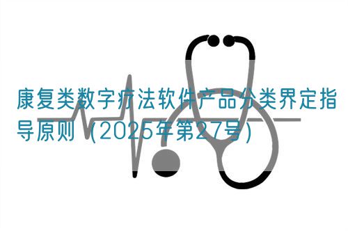 康復(fù)類數(shù)字療法軟件產(chǎn)品分類界定指導(dǎo)原則（2025年第27號）