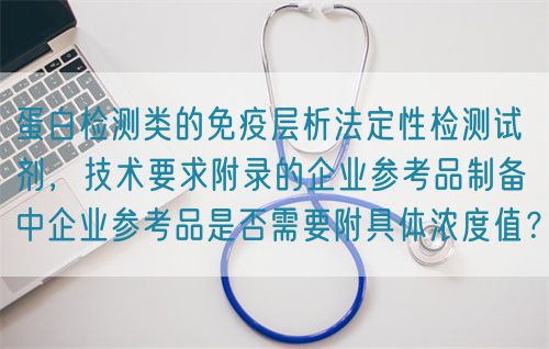 蛋白檢測類的免疫層析法定性檢測試劑，技術(shù)要求附錄的企業(yè)參考品制備中企業(yè)參考品是否需要附具體濃度值？(圖1)