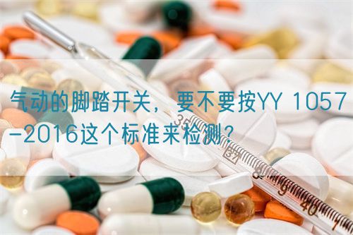 氣動的腳踏開關，要不要按YY 1057-2016這個標準來檢測？(圖1)