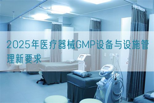 2025年醫(yī)療器械GMP設(shè)備與設(shè)施管理新要求(圖1)
