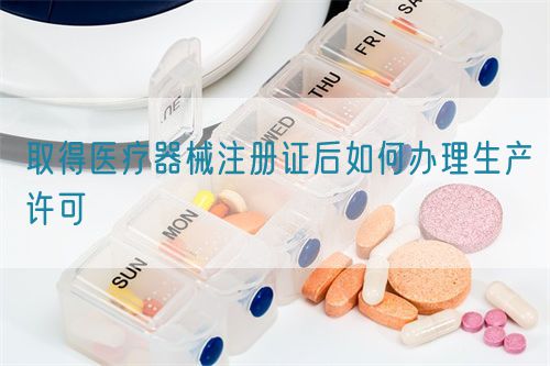 取得醫(yī)療器械注冊(cè)證后如何辦理生產(chǎn)許可?(圖1)