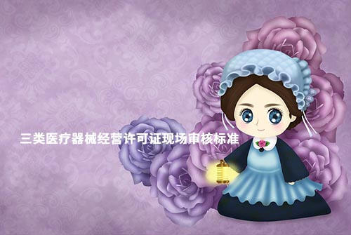 鄭州三類醫(yī)療器械經(jīng)營許可證現(xiàn)場驗收材料和設施設備